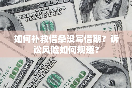 武汉如何补救借条没写借期？诉讼风险如何规避？
