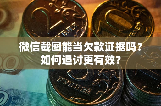 武汉微信截图能当欠款证据吗？如何追讨更有效？