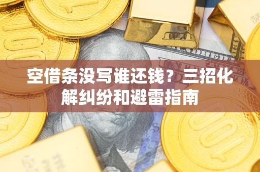 武汉空借条没写谁还钱？三招化解纠纷和避雷指南