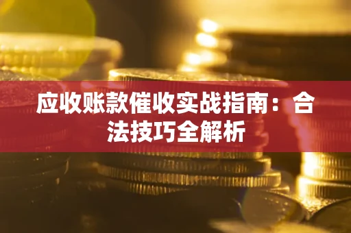 武汉应收账款催收实战指南：合法技巧全解析