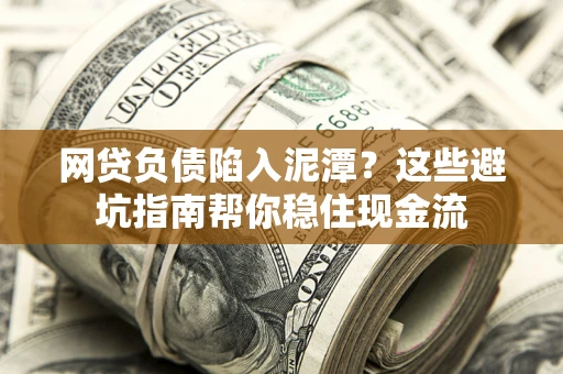 武汉网贷负债陷入泥潭？这些避坑指南帮你稳住现金流