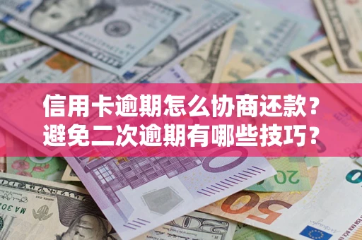 武汉信用卡逾期怎么协商还款？避免二次逾期有哪些技巧？