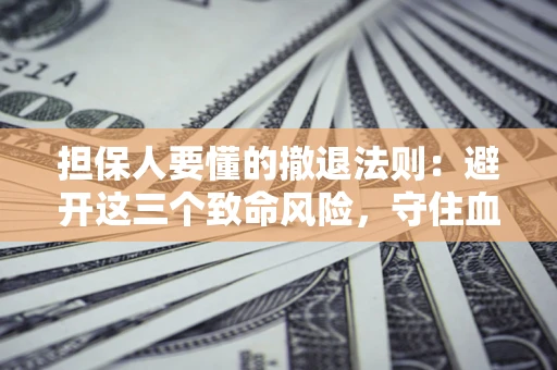 武汉担保人要懂的撤退法则：避开这三个致命风险，守住血汗钱
