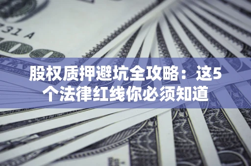 武汉股权质押避坑全攻略：这5个法律红线你必须知道