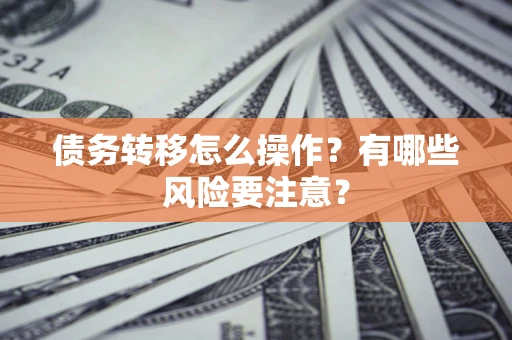 武汉债务转移怎么操作？有哪些风险要注意？