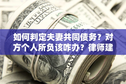 武汉如何判定夫妻共同债务？对方个人所负该咋办？律师建议