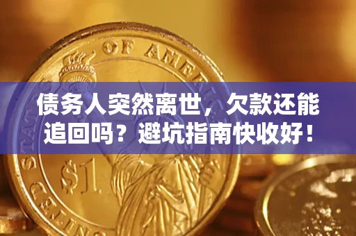 武汉债务人突然离世，欠款还能追回吗？避坑指南快收好！