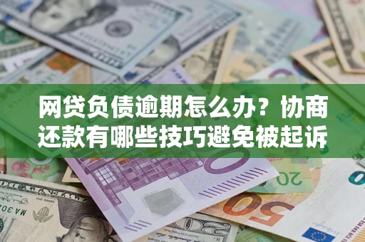 武汉网贷负债逾期怎么办？协商还款有哪些技巧避免被起诉？