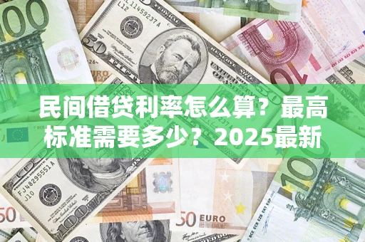 武汉民间借贷利率怎么算？最高标准需要多少？2025最新避坑指南