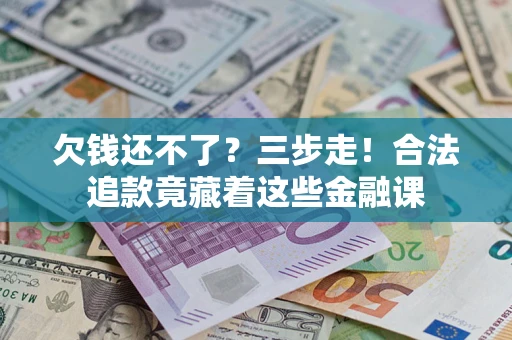 武汉欠钱还不了？三步走！合法追款竟藏着这些金融课