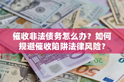 武汉催收非法债务怎么办？如何规避催收陷阱法律风险？