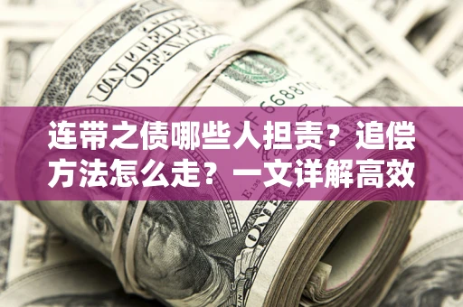 武汉连带之债哪些人担责？追偿方法怎么走？一文详解高效维权流程