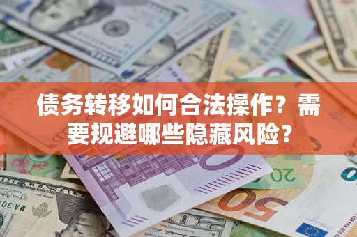 武汉债务转移如何合法操作？需要规避哪些隐藏风险？