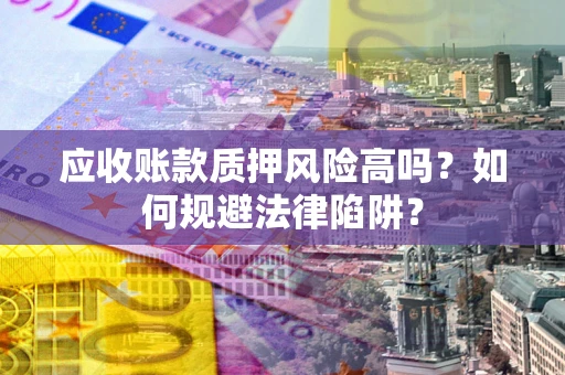 武汉应收账款质押风险高吗？如何规避法律陷阱？