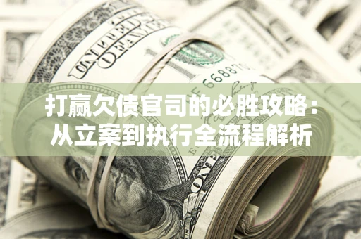 武汉打赢欠债官司的必胜攻略：从立案到执行全流程解析