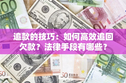 武汉追款的技巧：如何高效追回欠款？法律手段有哪些？