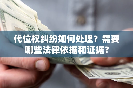 武汉代位权纠纷如何处理？需要哪些法律依据和证据？