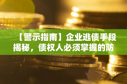 武汉【警示指南】企业逃债手段揭秘，债权人必须掌握的防坑宝典