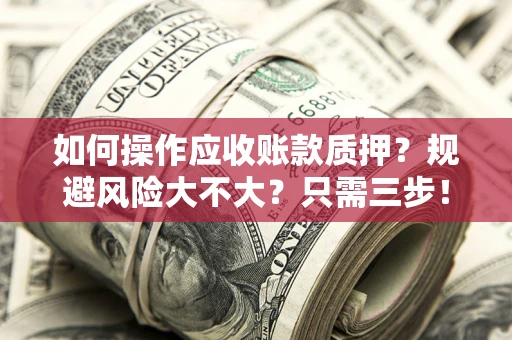 武汉如何操作应收账款质押？规避风险大不大？只需三步！