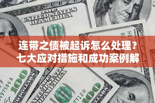 武汉连带之债被起诉怎么处理？七大应对措施和成功案例解析