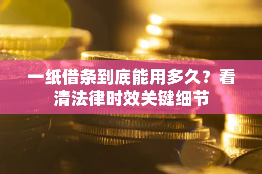 武汉一纸借条到底能用多久？看清法律时效关键细节
