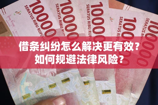 武汉借条纠纷怎么解决更有效？如何规避法律风险？