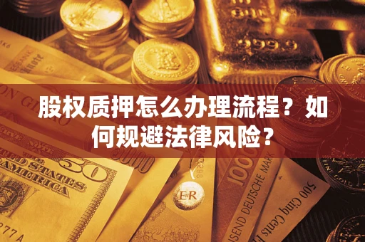 武汉股权质押怎么办理流程？如何规避法律风险？