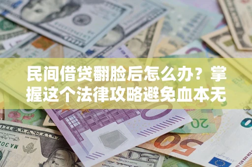 武汉民间借贷翻脸后怎么办？掌握这个法律攻略避免血本无归