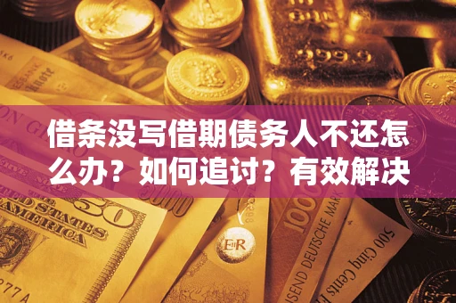 武汉借条没写借期债务人不还怎么办？如何追讨？有效解决方案！