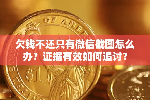 武汉欠钱不还只有微信截图怎么办？证据有效如何追讨？