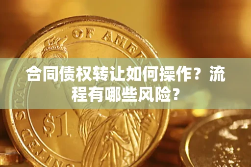 武汉合同债权转让如何操作？流程有哪些风险？