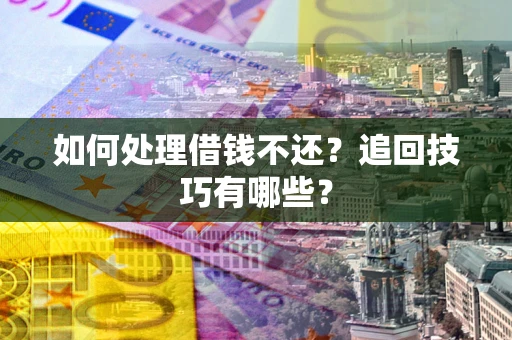 武汉如何处理借钱不还？追回技巧有哪些？