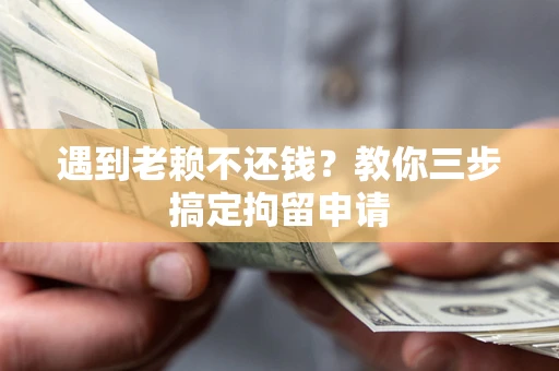 武汉遇到老赖不还钱？教你三步搞定拘留申请
