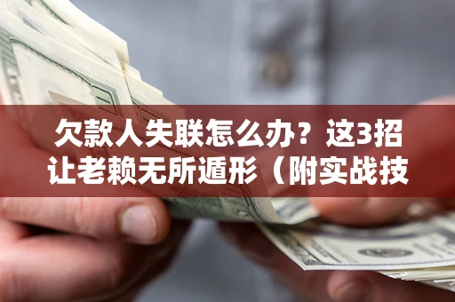 武汉欠款人失联怎么办？这3招让老赖无所遁形（附实战技巧）