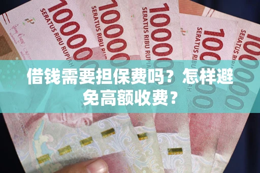 武汉借钱需要担保费吗？怎样避免高额收费？