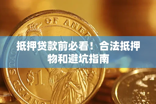 武汉抵押贷款前必看！合法抵押物和避坑指南
