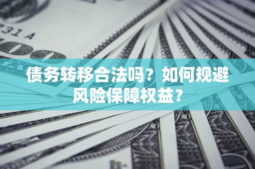 武汉债务转移合法吗？如何规避风险保障权益？