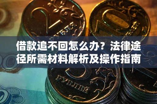 武汉借款追不回怎么办？法律途径所需材料解析及操作指南