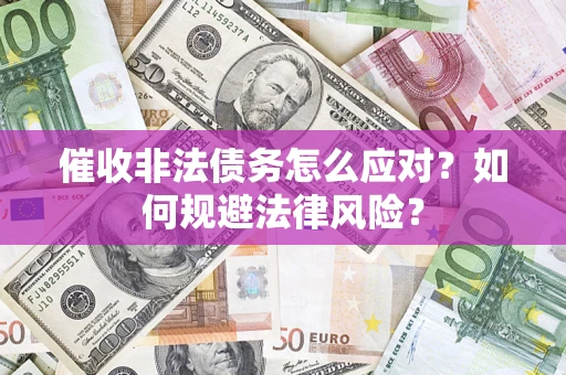 武汉催收非法债务怎么应对？如何规避法律风险？