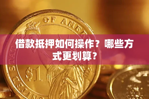 武汉借款抵押如何操作？哪些方式更划算？