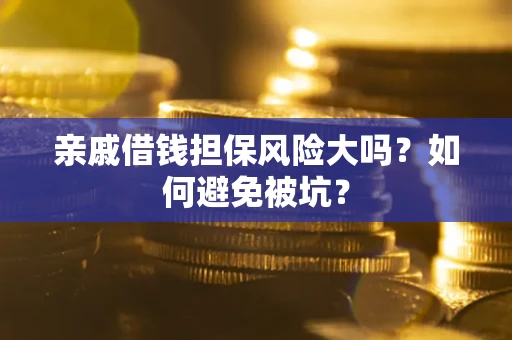 武汉亲戚借钱担保风险大吗？如何避免被坑？