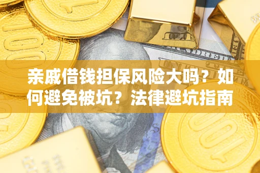 武汉亲戚借钱担保风险大吗？如何避免被坑？法律避坑指南