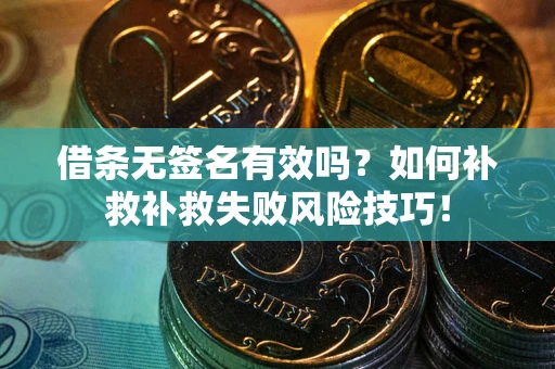 武汉借条无签名有效吗？如何补救补救失败风险技巧！