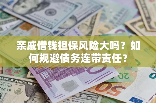 武汉亲戚借钱担保风险大吗？如何规避债务连带责任？