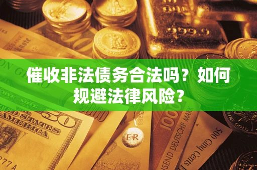 武汉催收非法债务合法吗？如何规避法律风险？