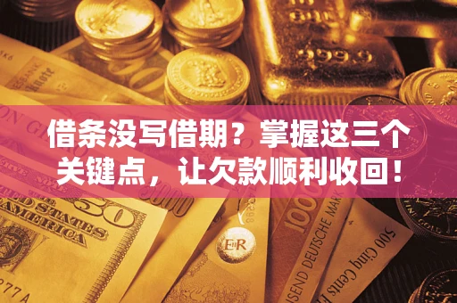 武汉借条没写借期？掌握这三个关键点，让欠款顺利收回！
