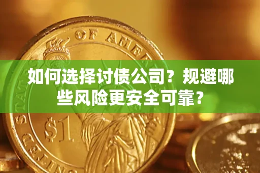 武汉如何选择讨债公司？规避哪些风险更安全可靠？