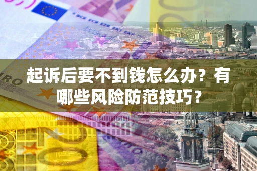 武汉起诉后要不到钱怎么办?有哪些风险防范技巧? 武汉起诉后要不到钱怎么办?有哪些风险防范技巧?