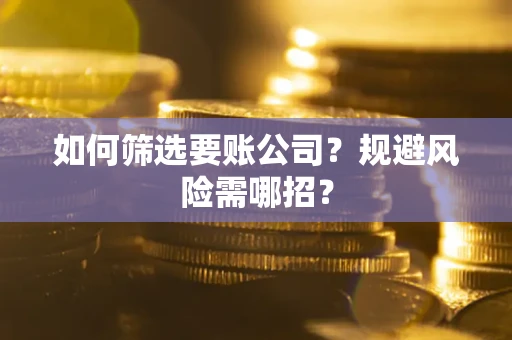 武汉如何筛选要账公司？规避风险需哪招？