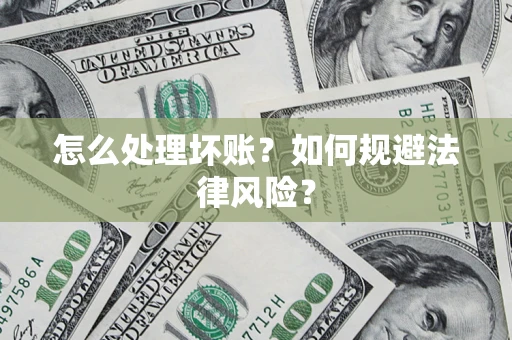 武汉怎么处理坏账？如何规避法律风险？